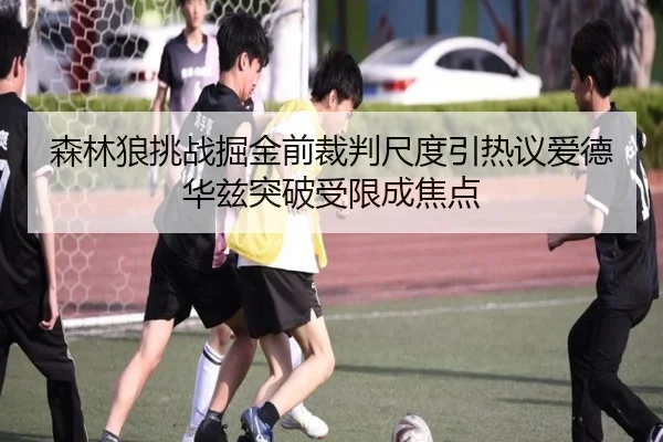 森林狼挑战掘金前裁判尺度引热议爱德华兹突破受限成焦点