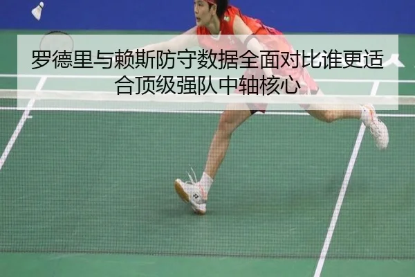 罗德里与赖斯防守数据全面对比谁更适合顶级强队中轴核心