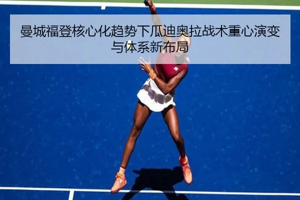 曼城福登核心化趋势下瓜迪奥拉战术重心演变与体系新布局